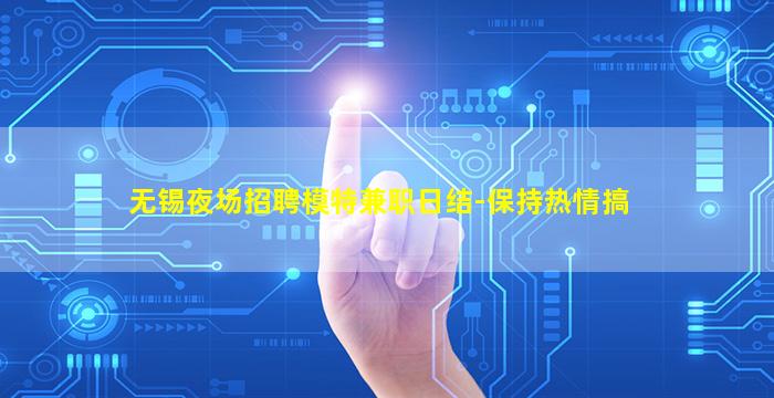 无锡夜场招聘模特兼职日结-保持热情搞